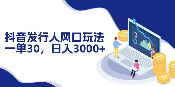 抖音发行人风口玩法，一单30，日入3000+-资源宝库