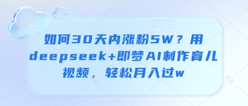 如何30天内涨粉5W?用deepseek+即梦AI制作育儿视频,轻松月入过w-资源宝库