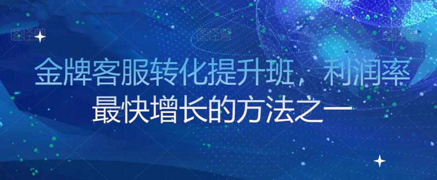 金牌客服转化提升班，利润率最快增长的方法之一-资源宝库
