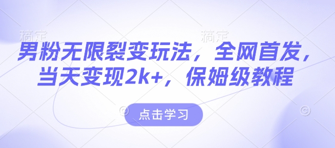 男粉无限裂变玩法,全网首发,当天变现2k+,保姆级教程【永久更新】【揭秘】-资源宝库