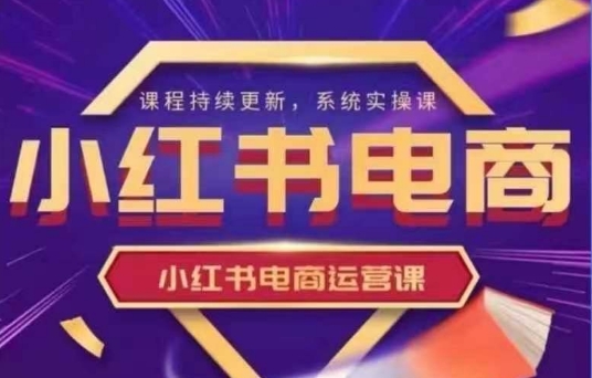小红书电商运营实操课，​新手从0~1落地实操-资源宝库
