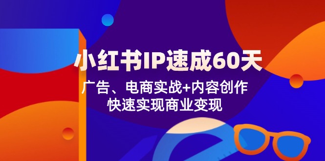 小红书 IP速成60天：广告、电商实战+内容创作，快速实现商业变现-资源宝库