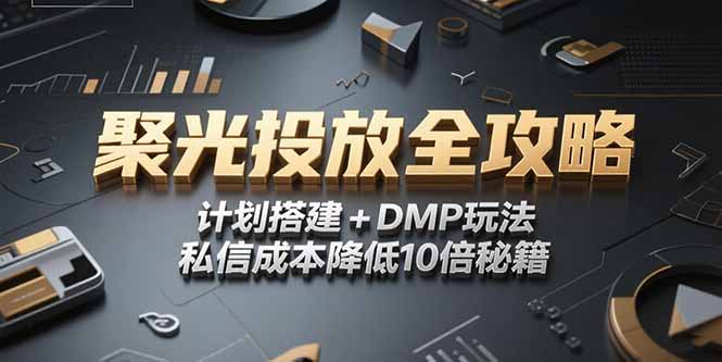 2025小红书聚光投放全攻略,计划搭建+DMP玩法,私信成本降低10倍秘籍-资源宝库