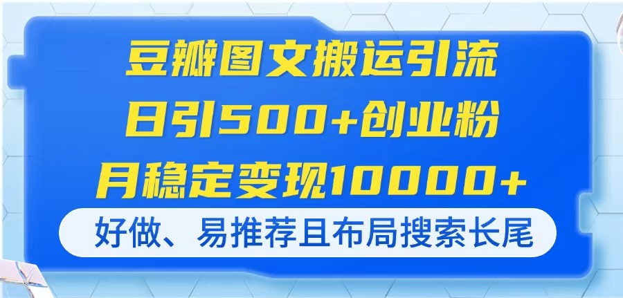 豆瓣图文搬运引流,日引500+创业粉,月稳定变现10000+,好做、易推荐且…-资源宝库