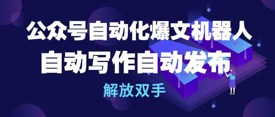 (10069期)公众号流量主自动化爆文机器人，自动写作自动发布，解放双手-资源宝库