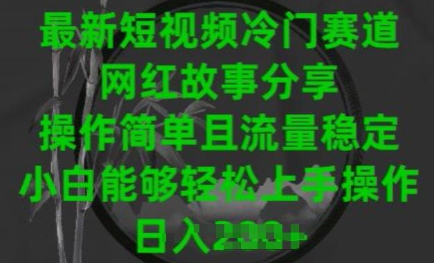 最新短视频冷门赛道，网红故事分享，操作简单且流量稳定，小白能够轻松上手操作【揭秘】-资源宝库