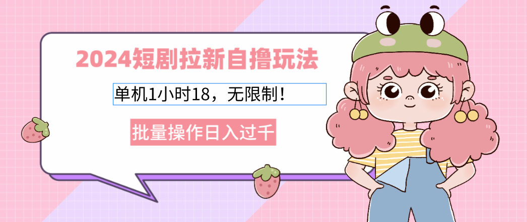 2024短剧拉新自撸玩法。单机1小时18，无限制，批量操作日入过千-资源宝库