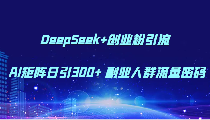 DeepSeek+创业粉引流 AI矩阵日引300+ 副业人群流量密码-资源宝库