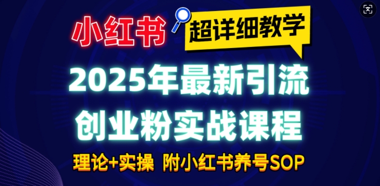 2025年最新小红书引流创业粉实战课程【超详细教学】小白轻松上手,月入1W+,附小红书养号SOP-资源宝库