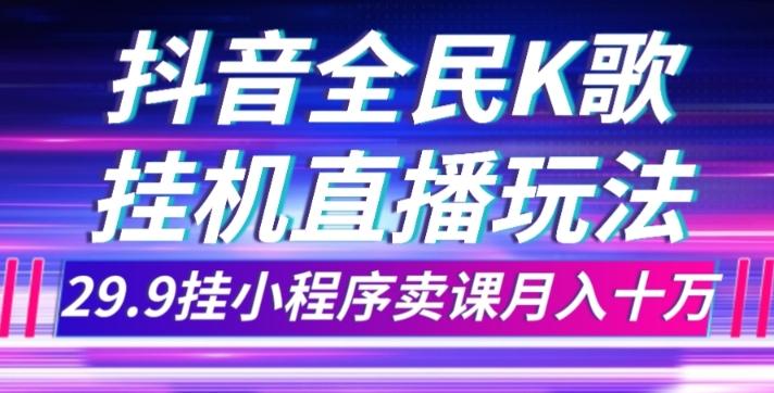 抖音全民K歌直播不露脸玩法，29.9挂小程序卖课月入10万-资源宝库
