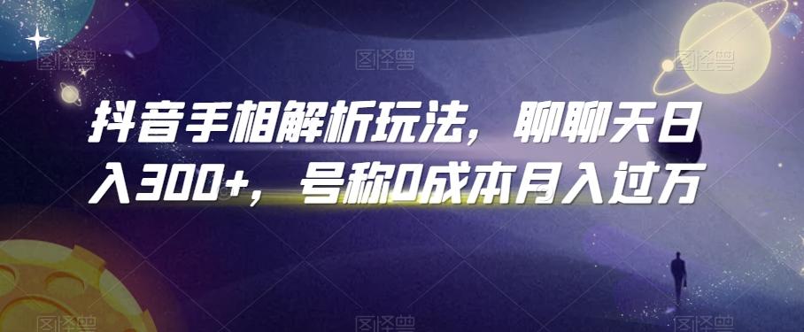 抖音手相解析玩法，聊聊天日入300+，号称0成本月入过万【揭秘】-资源宝库
