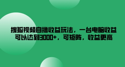 搜狐视频自撸收益玩法，一台电脑收益可以达到3k+，可矩阵，收益更高【揭秘】-资源宝库