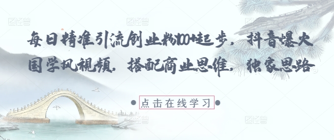 每日精准引流创业粉100+起步,抖音爆火国学风视频,搭配商业思维,独家思路-资源宝库