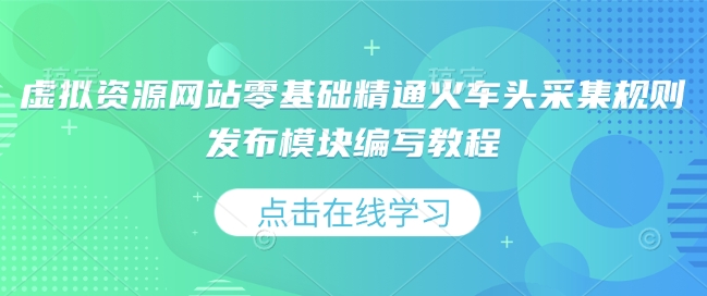 虚拟资源网站零基础精通火车头采集规则发布模块编写教程-资源宝库