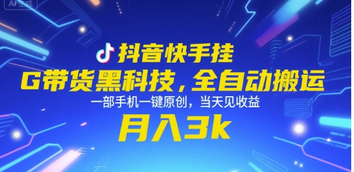 抖音快手挂G带货黑科技，全自动搬运，一部手机一键原创，当天见收益，月入3k+【揭秘】-资源宝库