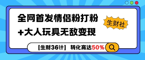 【生财36计】全网首发情侣粉打粉+大人玩具无敌变现-资源宝库