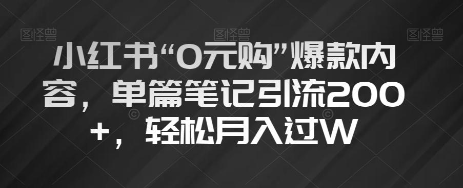 小红书“0元购”爆款内容，单篇笔记引流200+，轻松月入过W【揭秘】-资源宝库