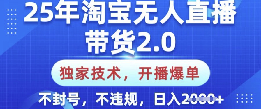 25年淘宝无人直播带货2.0.独家技术,开播爆单,纯小白易上手,不封号,不违规,日入多张【揭秘】-资源宝库