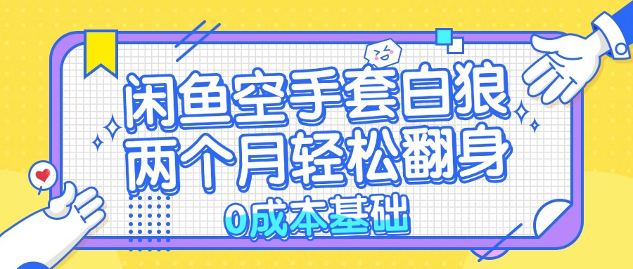 闲鱼空手套白狼 0成本基础，简单易上手项目 两个月轻松翻身           …-资源宝库