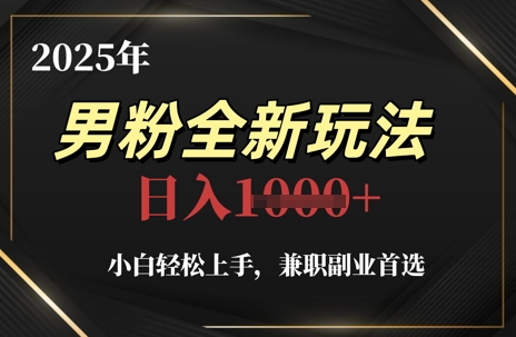 2025年男粉全新玩法,小白轻松上手,兼职副业首选,轻轻松松日入1k+-资源宝库