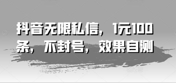 抖音无限私信，1元100条，不封号，效果自测-资源宝库