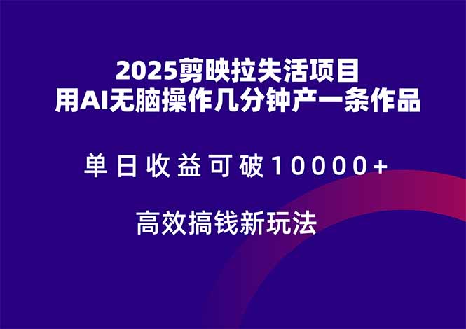 2025剪映拉失活项目，单日收益可破10000+，用AI无脑制作作品，高效搞...-资源宝库