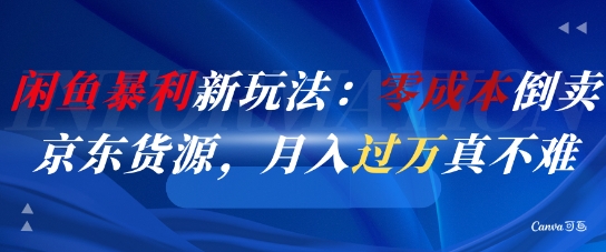 闲鱼暴利新玩法：零成本倒卖京东货源，月入过1W真不难-资源宝库
