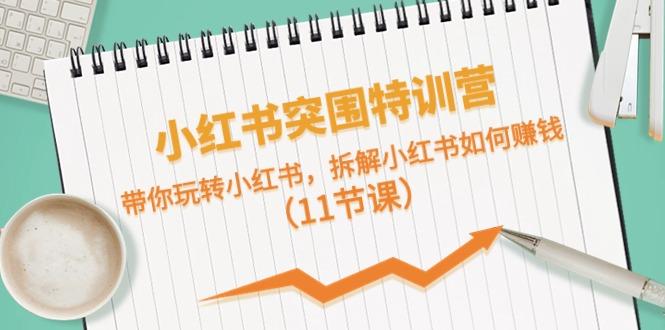 小红书突围特训营，拆解小红书如何赚钱，带你玩转小红书(11节课)-资源宝库