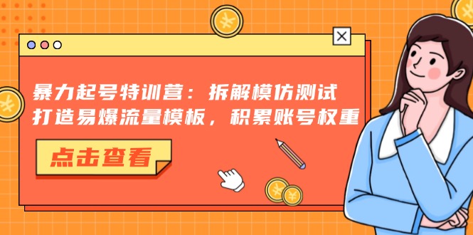 暴力起号特训营：拆解模仿测试，打造易爆流量模板，积累账号权重-资源宝库
