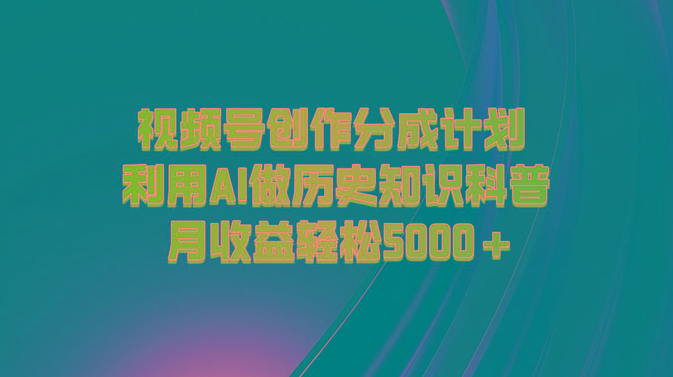 视频号创作分成计划 利用AI做历史知识科普 月收益轻松5000+-资源宝库