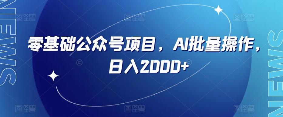零基础公众号项目，AI批量操作，日入2000+【揭秘】-资源宝库