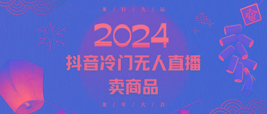 2024抖音冷门电商无人直播，流量大，转换高，日入2000+小白轻松上手-资源宝库