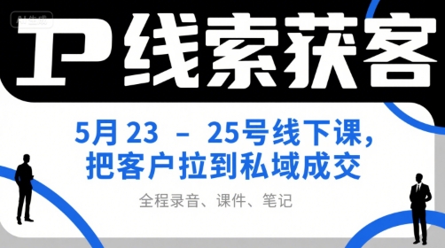 IP线索获客5月23-25号线下课,把客户拉到私域成交(录音+课件+笔记)-资源宝库