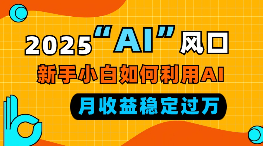 2025“ AI ”风口，新手小白如何利用ai，每月收益稳定过万-资源宝库