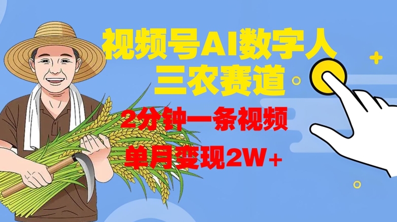 视频号AI数字人玩转三农赛道，2分钟一条视频，单月变现2W+-资源宝库