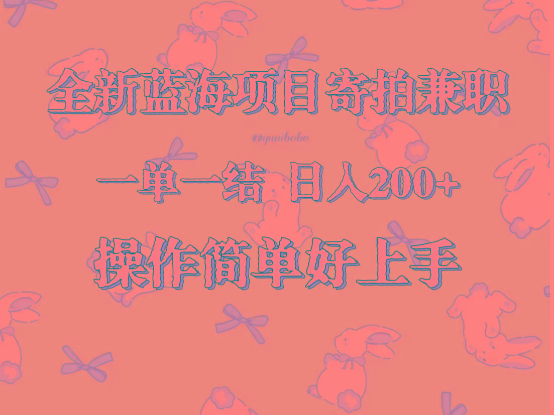 全新蓝海项目寄拍兼职，日入200+，操作简单好上手。-资源宝库