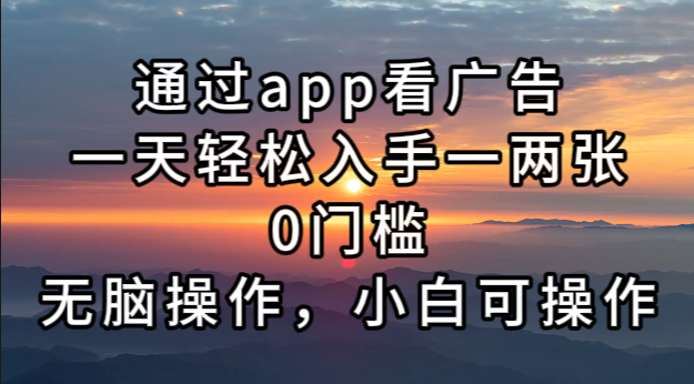 通过app看广告，一天轻松入手一两张0门槛，无脑操作，小白可操作-资源宝库