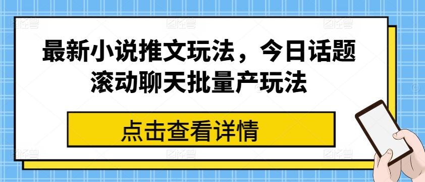 最新小说推文玩法，今日话题滚动聊天批量产玩法-资源宝库