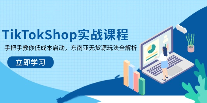 TikTokShop实战课程,手把手教你低成本启动,东南亚无货源玩法全解析-资源宝库