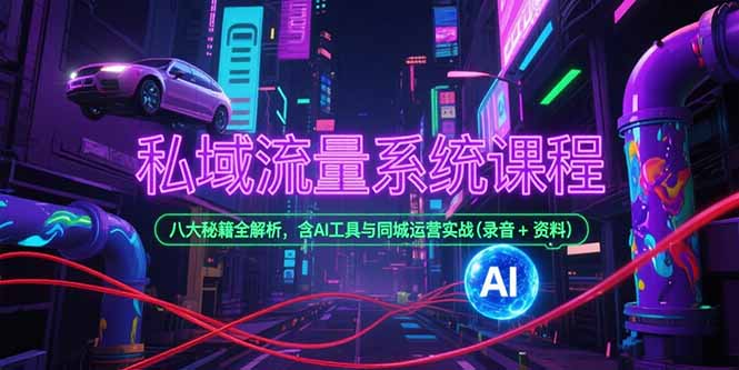 私域流量系统课程，八大秘籍全解析，含AI工具与同城运营实战(录音+资料-资源宝库
