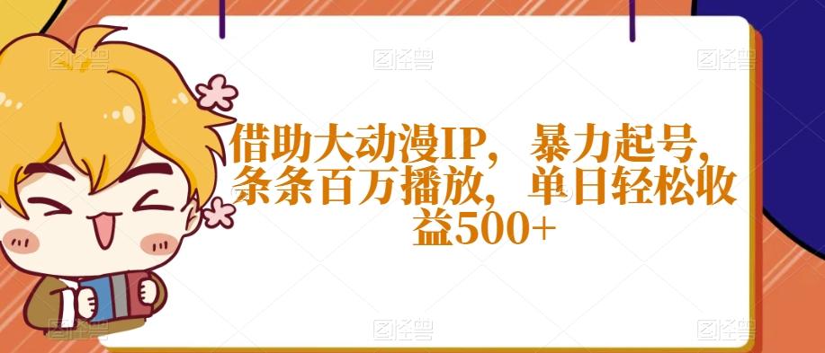 借助大动漫IP，暴力起号，条条百万播放，单日轻松收益500+【揭秘】-资源宝库