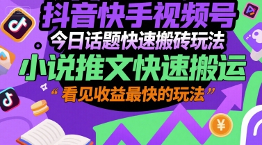 抖音快手视频号今日话题快速搬砖玩法，小说推文快速搬运，看见收益最快的玩法-资源宝库