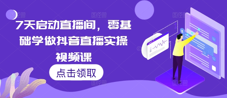 7天启动直播间，零基础学做抖音直播实操视频课-资源宝库