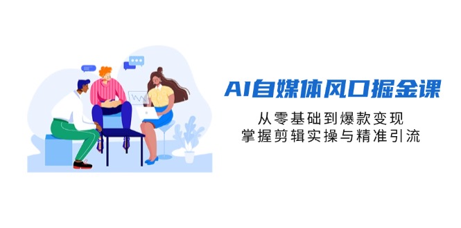 AI自媒体风口掘金课,从零基础到爆款变现,掌握剪辑实操与精准引流-资源宝库