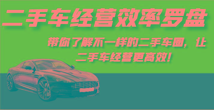 二手车经营效率罗盘-带你了解不一样的二手车圈，让二手车经营更高效！-资源宝库