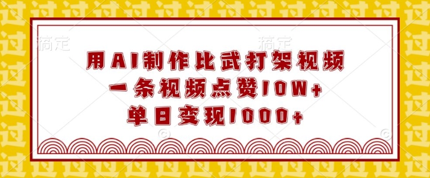用AI制作比武打架视频,一条视频点赞10W+,单日变现1k【揭秘】-资源宝库