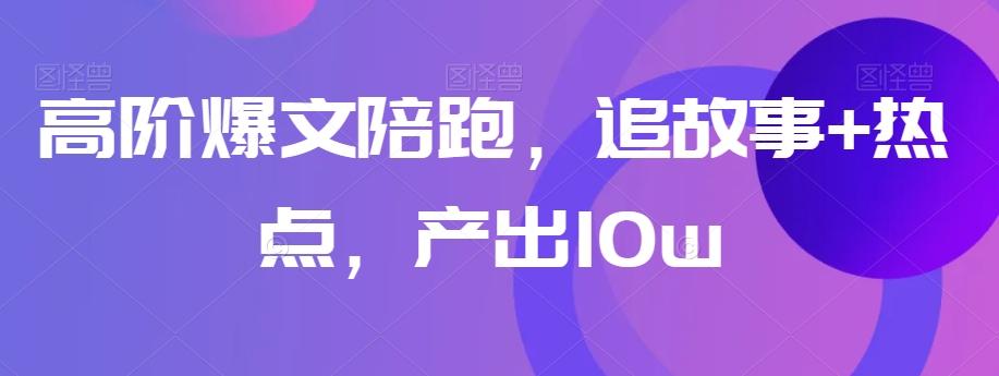 高阶爆文陪跑，追故事+热点，产出10w+-资源宝库