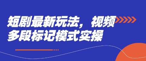 短剧最新玩法，视频多段标记模式实操-资源宝库