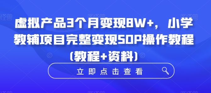虚拟产品3个月变现8W+，小学教辅项目完整变现SOP操作教程(教程+资料)-资源宝库