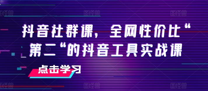 抖音社群课，全网性价比“第二“的抖音工具实战课-资源宝库